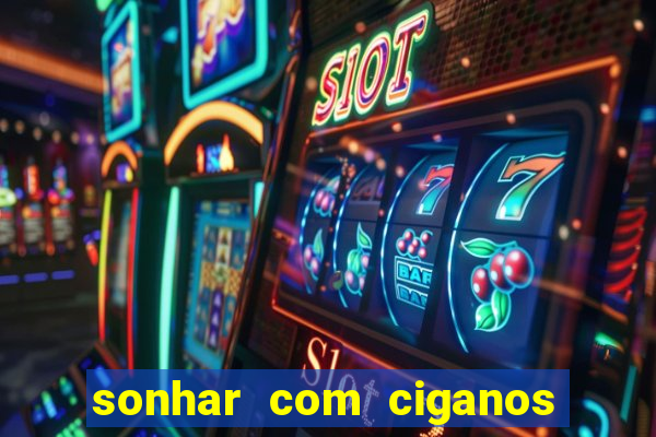 sonhar com ciganos jogo do bicho